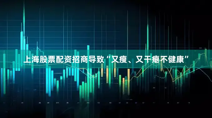 上海股票配资招商导致“又瘦、又干瘪不健康”