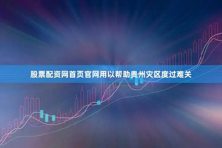 股票配资网首页官网用以帮助贵州灾区度过难关
