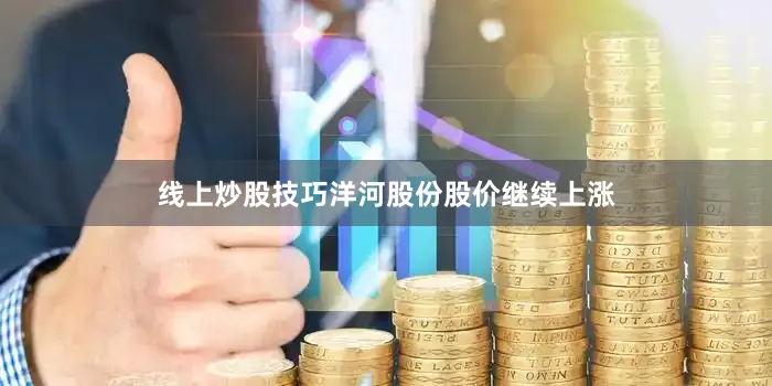 线上炒股技巧洋河股份股价继续上涨