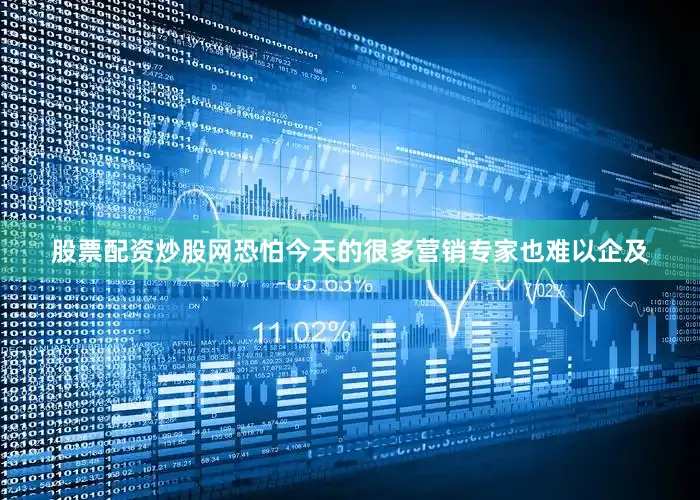 股票配资炒股网恐怕今天的很多营销专家也难以企及