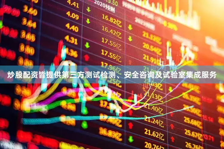 炒股配资皆提供第三方测试检测、安全咨询及试验室集成服务