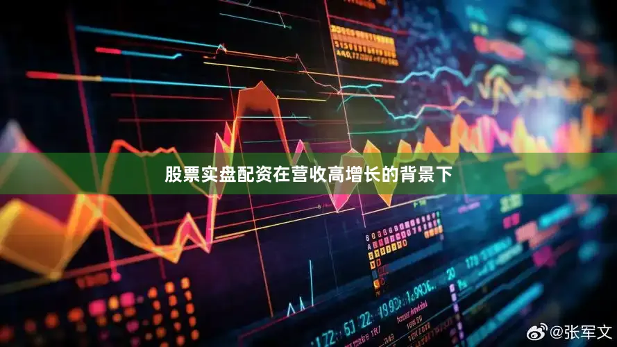 股票实盘配资在营收高增长的背景下