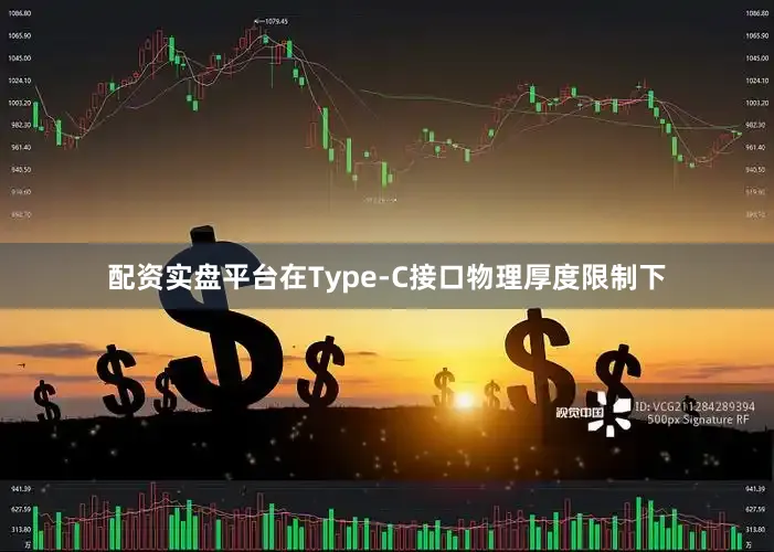 配资实盘平台在Type-C接口物理厚度限制下