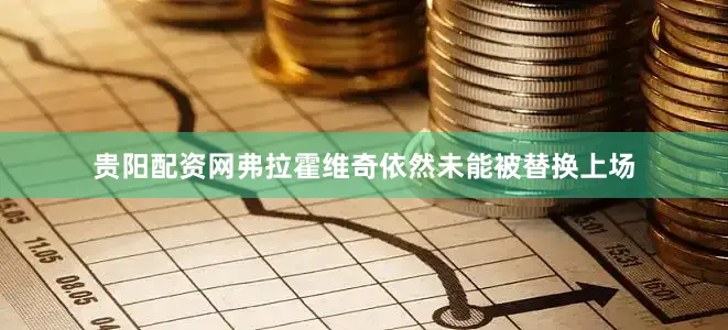 贵阳配资网弗拉霍维奇依然未能被替换上场