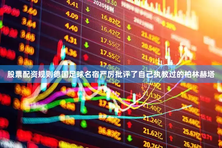 股票配资规则德国足球名宿严厉批评了自己执教过的柏林赫塔