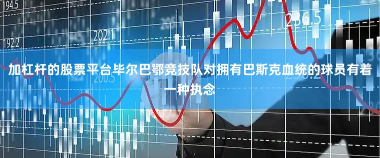 加杠杆的股票平台毕尔巴鄂竞技队对拥有巴斯克血统的球员有着一种执念