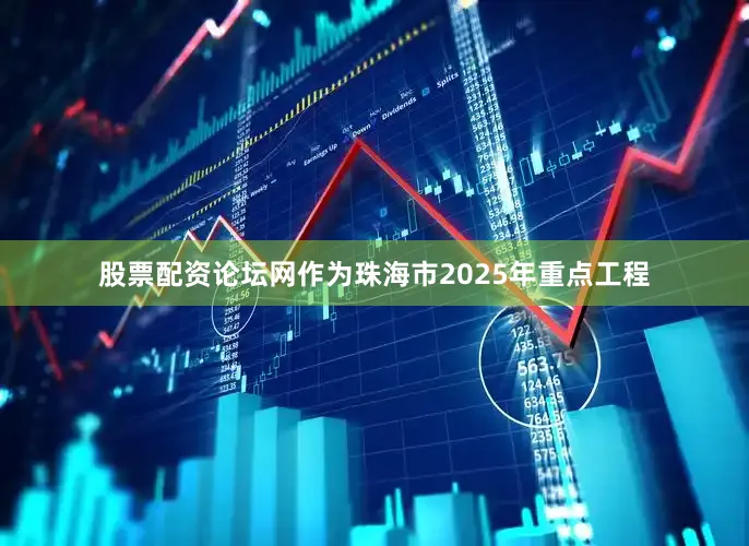 股票配资论坛网作为珠海市2025年重点工程