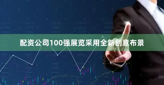 配资公司100强展览采用全新创意布景