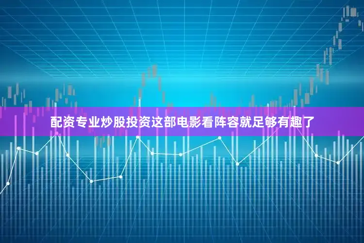 配资专业炒股投资这部电影看阵容就足够有趣了