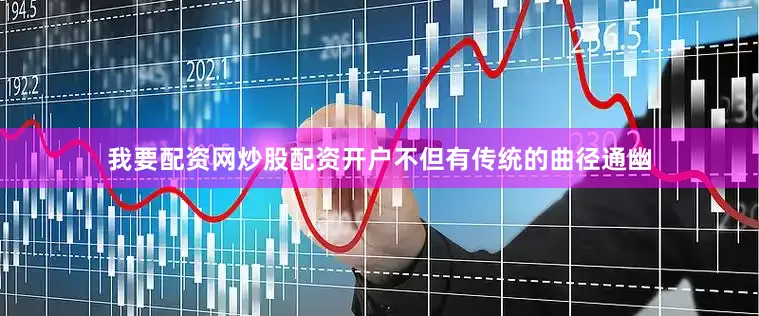 我要配资网炒股配资开户不但有传统的曲径通幽