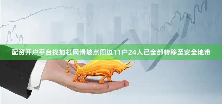配资开户平台找加杠网滑坡点周边11户24人已全部转移至安全地带