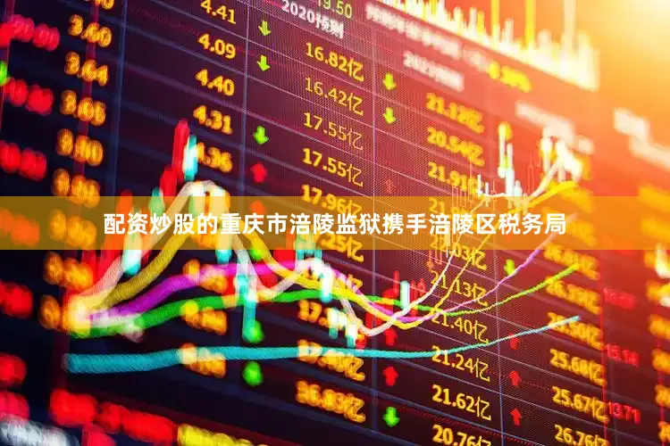 配资炒股的重庆市涪陵监狱携手涪陵区税务局