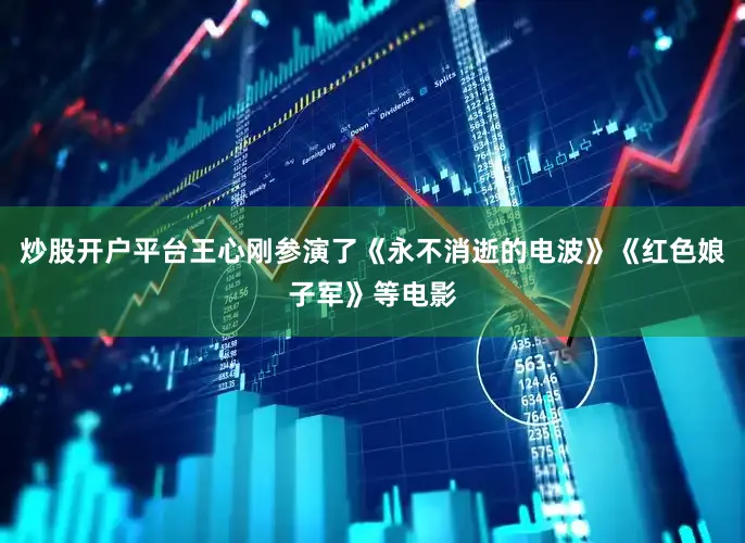 炒股开户平台王心刚参演了《永不消逝的电波》《红色娘子军》等电影