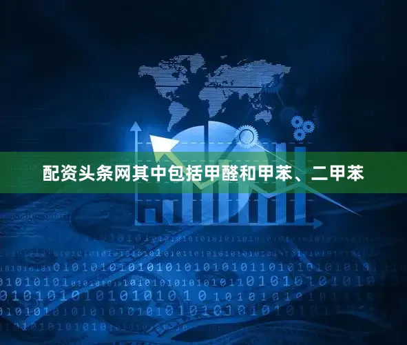 配资头条网其中包括甲醛和甲苯、二甲苯