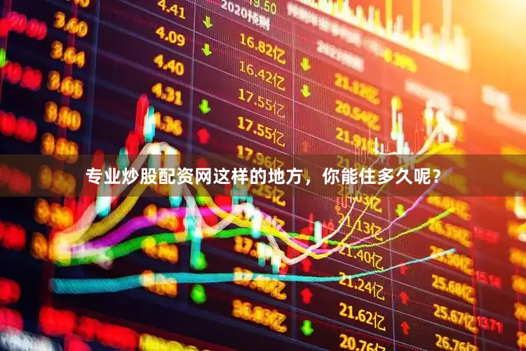 专业炒股配资网这样的地方，你能住多久呢？