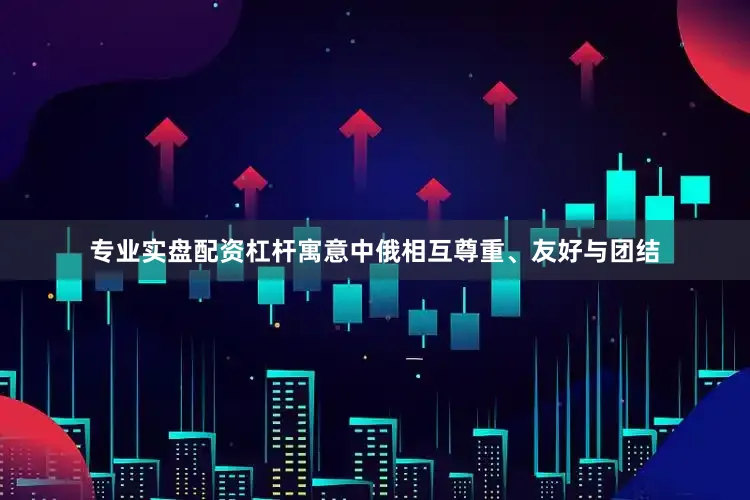 专业实盘配资杠杆寓意中俄相互尊重、友好与团结