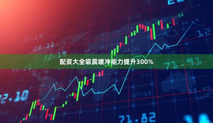 配资大全吸震缓冲能力提升300%