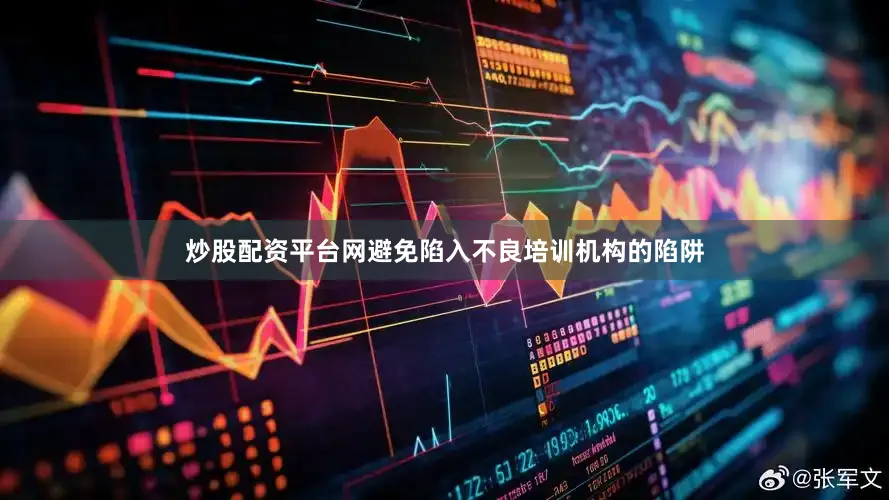 炒股配资平台网避免陷入不良培训机构的陷阱