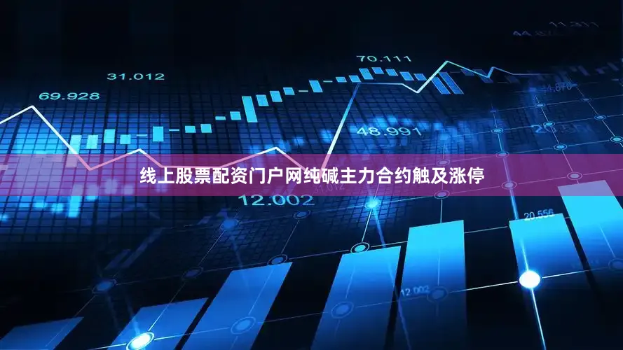 线上股票配资门户网纯碱主力合约触及涨停