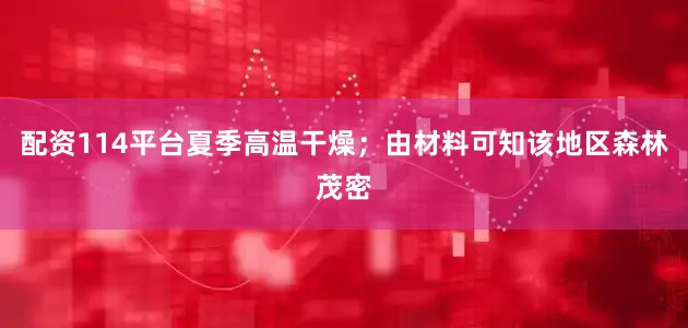 配资114平台夏季高温干燥；由材料可知该地区森林茂密
