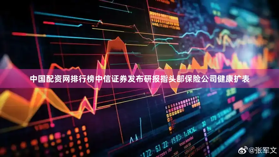中国配资网排行榜　　中信证券发布研报指头部保险公司健康扩表