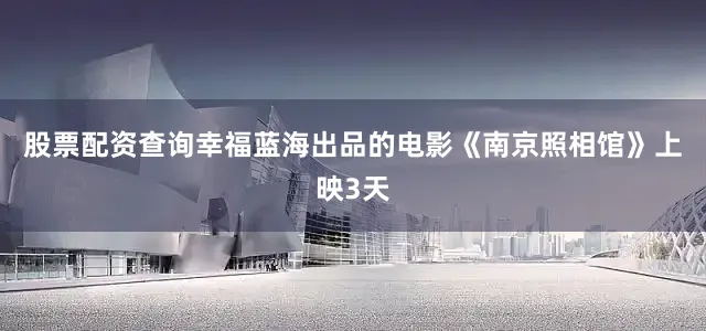 股票配资查询幸福蓝海出品的电影《南京照相馆》上映3天