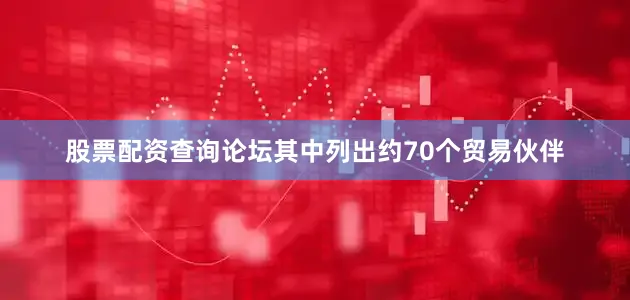 股票配资查询论坛其中列出约70个贸易伙伴