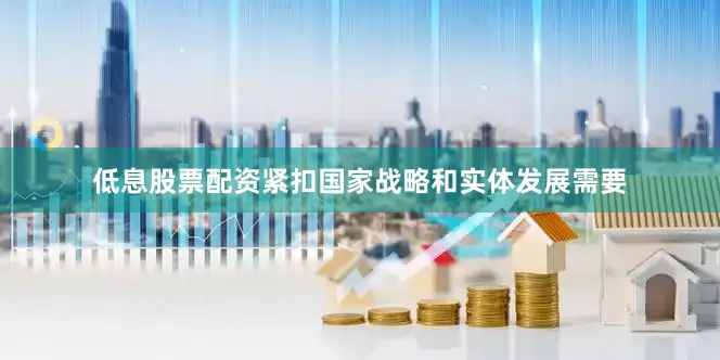 低息股票配资紧扣国家战略和实体发展需要