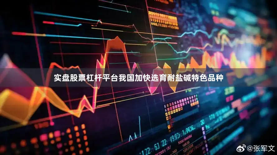 实盘股票杠杆平台我国加快选育耐盐碱特色品种